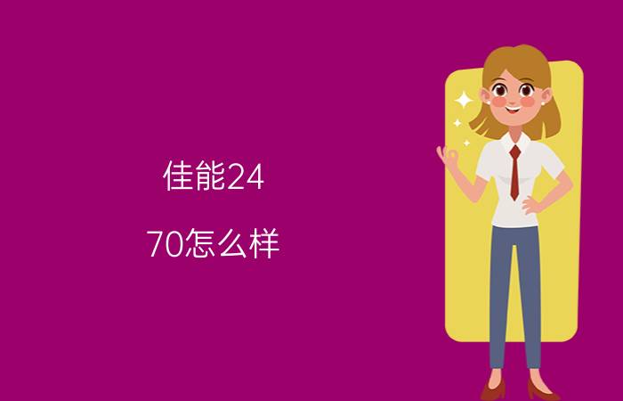 佳能24-70怎么样 佳能24-70优缺点对比